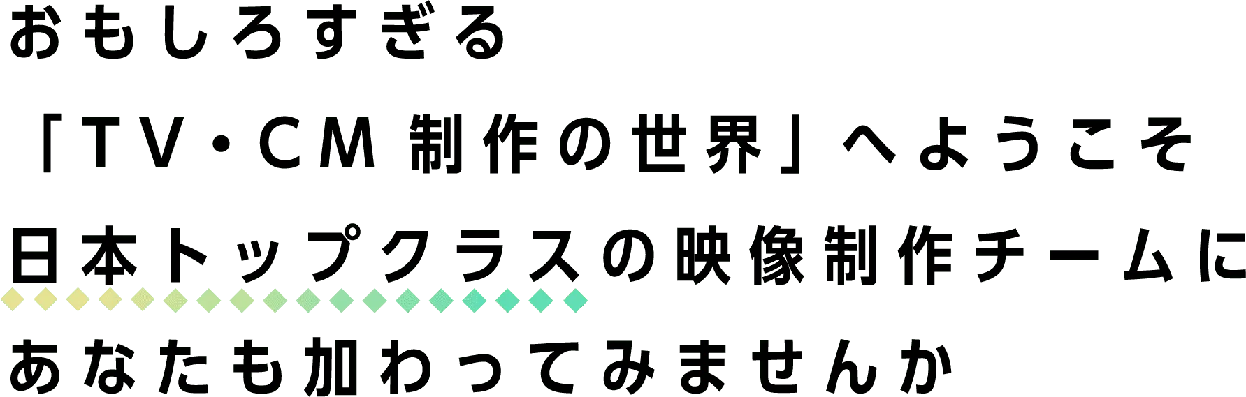 おもしろすぎる「TV・CM制作の世界」へようこそ日本トップクラスの映像制作チームにあなたも加わってみませんか